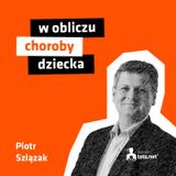 #24 – W OBLICZU CHOROBY DZIECKA – spotkanie z Piotrem Szlązakiem