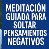 Meditación guiada para soltar pensamientos negativos y encontrar calma interior