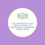 Lola Korneevets Talks About The Role of Education in Preventing Animal Abuse