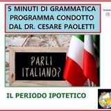 Rubrica: 5 MINUTI DI GRAMMATICA ITALIANA - condotta dal Dott. Cesare Paoletti - IL PERIODO IPOTETICO