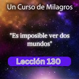 LECCIÓN 130 - Es imposible ver dos mundos. Libro de Ejercicios. Un Curso de Milagros (con fondo musical)