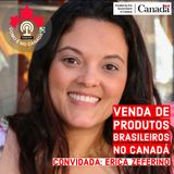 Produtos Brasileiros no Canadá | Erica Zeferino | Ep.23