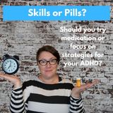 Skills Vs Pills (Do I have ADHD?)
