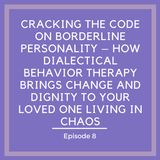 Cracking the Code on Borderline Personality – How Dialectical Behavior Therapy Brings Change and Dignity to Your Loved One Living in Chaos [