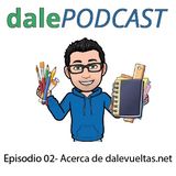 dalePODCAST - Episodio 02 - ACERCA DE DALEVUELTAS.NET