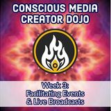 Conscious Media Creator Dojo. Week 3: Facilitating Events & Live Broadcasts