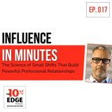 EP.017 Influence in Minutes: The Science of Small Shifts That Build Powerful Professional Relationships