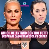 Amici Serale: Celentano Contro Tutti, Scoppia Il Caso Francesca Contro Chiara!