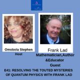 Episode41: Resolving The Touted Mysteries Of Quantum Physics With Frank Lad