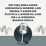 Dr. Nelson Aros Mendoza sobre los resultados de éxito a largo plazo de la cirugía bariátrica