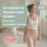 118 Ho smesso di pesarmi ogni giorno: ecco cosa è cambiato davvero
