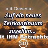 Auf ein neues Zeitkontinuum zugehen... -- Mit IHM Betrachten - 50