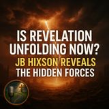 Is Revelation Unfolding Now? JB Hixson Reveals the Hidden Forces
