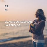 EP. 01 El Arte de Aceptar la Pérdida