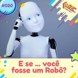 E se... podcast #20 - E se ... você fosse um robô 🤖?