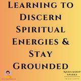 Learning to Discern Spiritual Energies & Stay Grounded