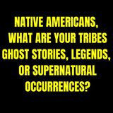 Native Americans, what are your Tribes Ghost Stories, Legends, or Supernatural Occurrences?