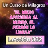 LECCIÓN 332-"El miedo aprisiona al mundo, El perdón lo libera" Un Curso de Milagros (con fondo musical)