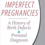 Imperfect Pregnancies: A History of Birth Defects and Prenatal Diagnosis