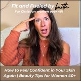 324 // How to Feel Confident in Your Skin Again | Faith + Beauty Tips for Women 40+