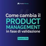[Product Pills] Come cambia il Product Management in fase di validazione?