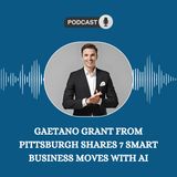 Gaetano Grant from Pittsburgh Shares 7 Smart Business Moves with AI