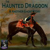 The Haunted Dragoon and Another Ghost Story | Podcast