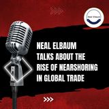 Neal Elbaum Talks About the Rise of Nearshoring in Global Trade