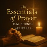 The Essentials of Prayer – E.M. Bounds (Power of Prayer & Christian Devotion