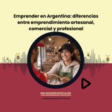 Emprender en Argentina: diferencias entre emprendimiento artesanal, comercial y profesional