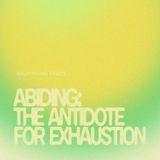 Abiding: the Antidote for Exhaustion