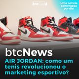 BTC News | Air Jordan: Como um tênis revolucionou o marketing esportivo!