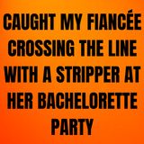 Caught My Fiancée Crossing the Line With a Stripper At Her Bachelorette Party