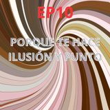 EP10: PORQUE Te Hace Ilusión Y PunTo