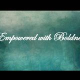 EMPOWERED WITH BOLDNESS - pt1 - Empowered With Boldness