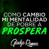 Como cambio mi Mentalidad de Pobre a Prospera  - Gladys Ramos