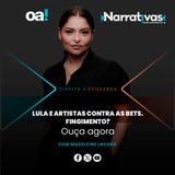 Lula e artistas contra as Bets. Fingimento? | Narrativas #623 Madeleine Lacsko