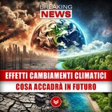 Effetti Cambiamenti Climatici: Cosa Accadrà In Futuro!