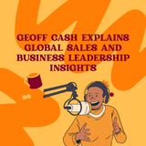 Geoff Cash Explains Global Sales and Business Leadership Insights