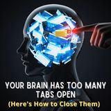Your Brain Has Too Many Tabs Open (Here's How to Close Them)