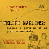 05 Série UBUNTU - Felipe Martins: saberes e práticas de um preto em movimento