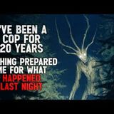 "I’ve Been a Cop for 20 Years. Nothing Prepared Me For What Happened Last Night" Creepypasta