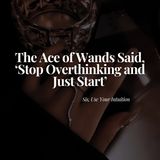 The Ace of Wands Said, 'Stop Overthinking and Just Start'