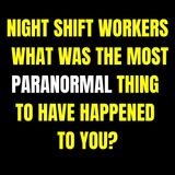 Night shift workers: what was the most paranormal thing to have happened to you?