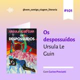 E101- Os despossuídos, de Ursula le Guin. Uma viagem de Carine Previatti