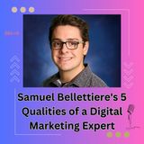 Samuel Bellettiere's 5 Qualities of a Digital Marketing Expert