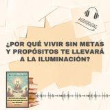 📕Guía ¿POR QUÉ VIVIR SIN METAS Y PROPÓSITOS TE LLEVARÁ A LA ILUMINACIÓN + PDF📥