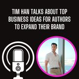 Tim Han Talks About Top Business Ideas for Authors to Expand Their Brand