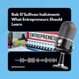 Rob OSullivan Indictment | What Entrepreneurs Should Learn