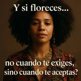 ¿Y si floreces… no cuando te exiges, sino cuando te aceptas? 